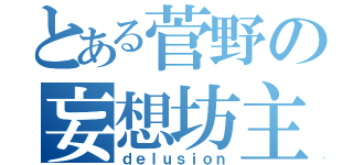 とある菅野の妄想坊主（ｄｅｌｕｓｉｏｎ）