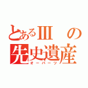 とあるⅢの先史遺産（オーパーツ）