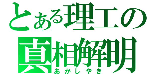 とある理工の真相解明（あかしやき）