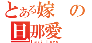 とある嫁の旦那愛（ｌａｓｔ ｌｏｖｅ）