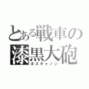 とある戦車の漆黒大砲（ボスキャノン）