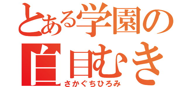 とある学園の白目むき（さかぐちひろみ）