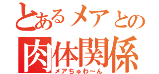 とあるメアとの肉体関係（メアちゅわ～ん）