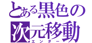 とある黒色の次元移動人（エンダー）