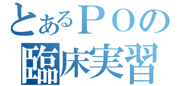 とあるＰＯの臨床実習（）