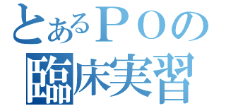 とあるＰＯの臨床実習（）