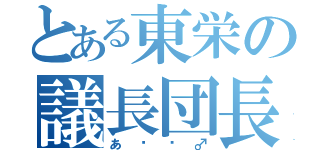 とある東栄の議長団長（あ〜〜♂）