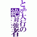 とある大行の絶対強者（べヒーモス）