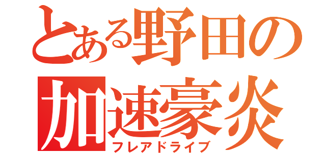 とある野田の加速豪炎（フレアドライブ）