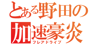 とある野田の加速豪炎（フレアドライブ）