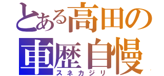 とある高田の車歴自慢（スネカジリ）