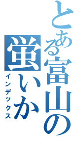 とある富山の蛍いか（インデックス）