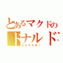 とあるマクドのドナルド（らんらんるー）