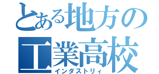 とある地方の工業高校（インダストリィ）
