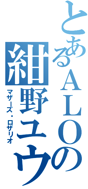 とあるＡＬＯの紺野ユウキ（マザーズ・ロザリオ）