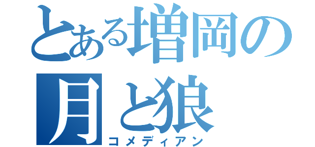 とある増岡の月と狼（コメディアン）