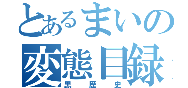 とあるまいの変態目録（黒歴史）