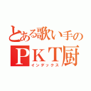 とある歌い手のＰＫＴ厨ｗｗｗｗ（インデックス）