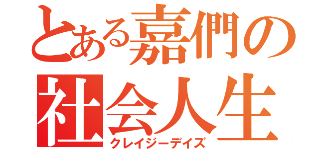 とある嘉們の社会人生活（クレイジーデイズ）