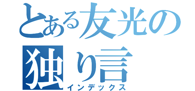 とある友光の独り言（インデックス）