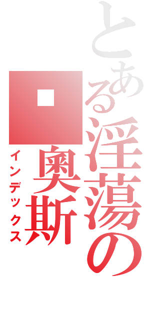 とある淫蕩の卡奧斯Ⅱ（インデックス）