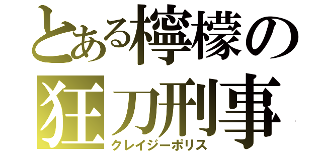 とある檸檬の狂刀刑事（クレイジーポリス）