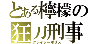 とある檸檬の狂刀刑事（クレイジーポリス）