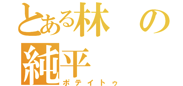 とある林の純平（ポテイトゥ）