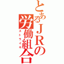 とあるＪＲの労働組合（ストライキ）