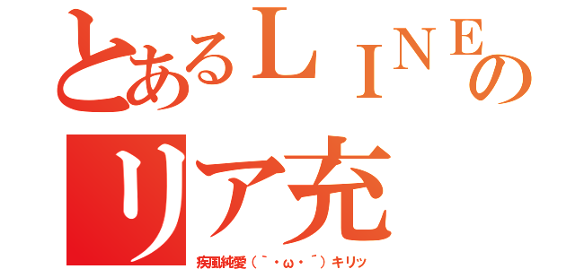 とあるＬＩＮＥのリア充（疾風純愛（｀・ω・´）キリッ）