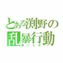 とある渕野の乱暴行動（弟いじめ）