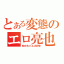 とある変態のエロ亮也（ゆめちゃん大好き）