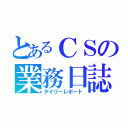 とあるＣＳの業務日誌（デイリーレポート）