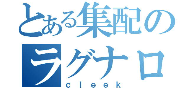 とある集配のラグナロク（ｃｌｅｅｋ）