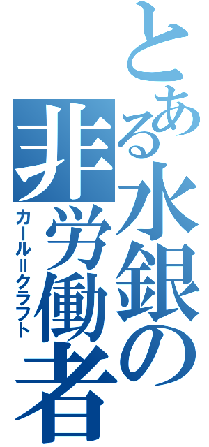 とある水銀の非労働者（カール＝クラフト）