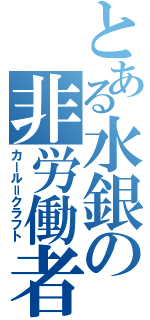 とある水銀の非労働者（カール＝クラフト）