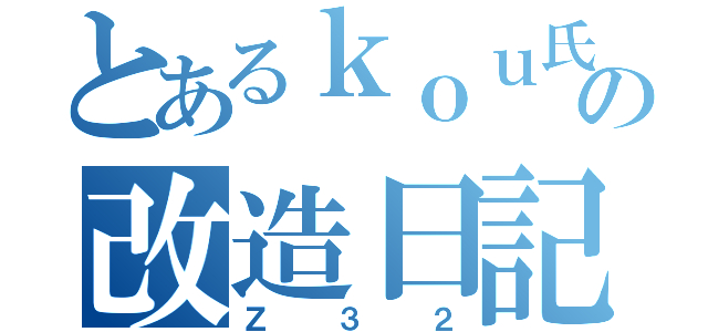 とあるｋｏｕ氏の改造日記（Ｚ３２）