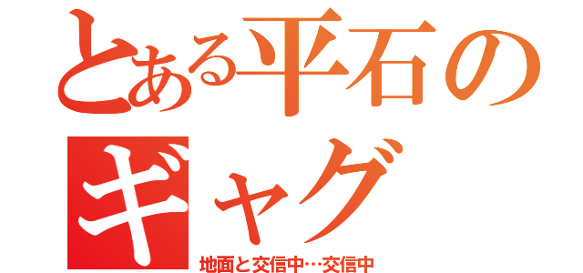 とある平石のギャグ（地面と交信中…交信中）