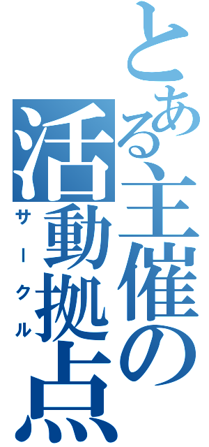 とある主催の活動拠点（サークル）