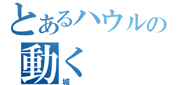 とあるハウルの動く（城）