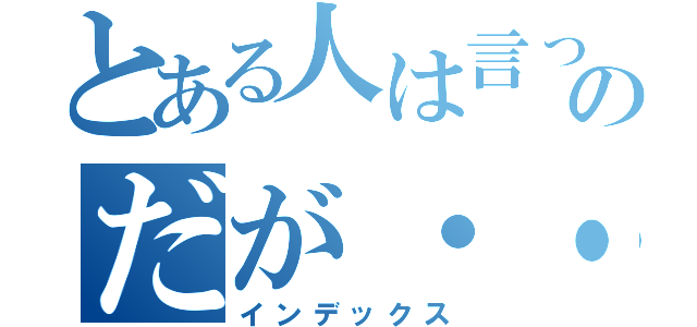 とある人は言ったのだが・・・？（インデックス）