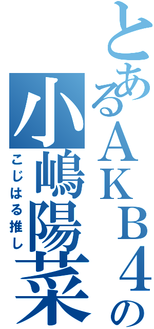 とあるＡＫＢ４８の小嶋陽菜（こじはる推し）