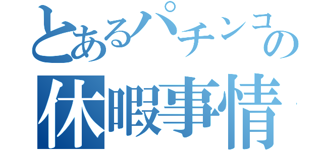 とあるパチンコ屋の休暇事情（）