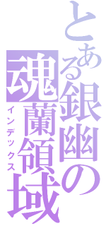 とある銀幽の魂蘭領域（インデックス）