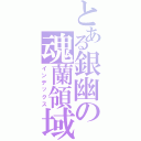 とある銀幽の魂蘭領域（インデックス）