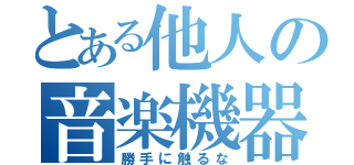 とある他人の音楽機器（勝手に触るな）