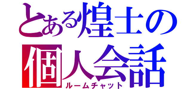 とある煌士の個人会話（ルームチャット）