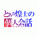 とある煌士の個人会話（ルームチャット）