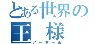 とある世界の王　様（アーサー王）