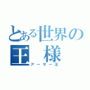 とある世界の王　様（アーサー王）